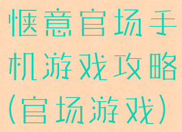 惬意官场手机游戏攻略(官场游戏)