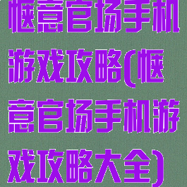 惬意官场手机游戏攻略(惬意官场手机游戏攻略大全)