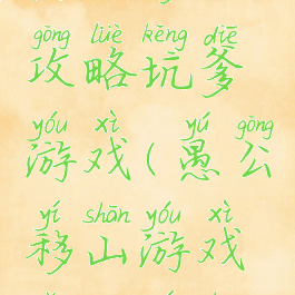 愚公移山攻略坑爹游戏(愚公移山游戏怎么移山)