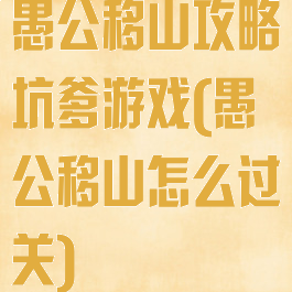 愚公移山攻略坑爹游戏(愚公移山怎么过关)