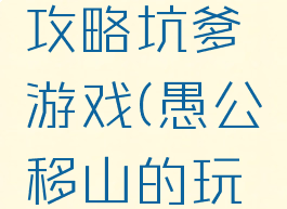 愚公移山攻略坑爹游戏(愚公移山的玩法)