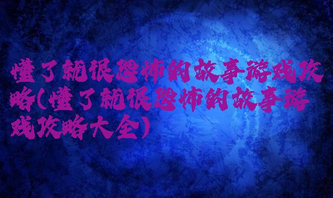 懂了就很恐怖的故事游戏攻略(懂了就很恐怖的故事游戏攻略大全)