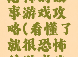 懂了就很恐怖的故事游戏攻略(看懂了就很恐怖的游戏攻略)