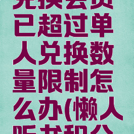 懒人听书兑换会员已超过单人兑换数量限制怎么办(懒人听书积分兑换会员)