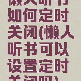 懒人听书如何定时关闭(懒人听书可以设置定时关闭吗)