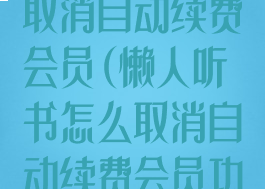 懒人听书怎么取消自动续费会员(懒人听书怎么取消自动续费会员功能)