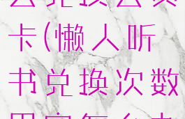 懒人听书怎么兑换会员卡(懒人听书兑换次数用完怎么办)