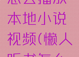 懒人听书怎么播放本地小说视频(懒人听书怎么播书)