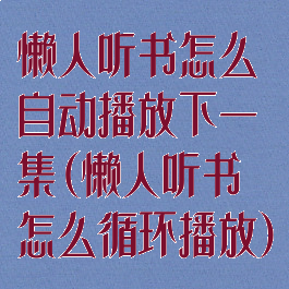 懒人听书怎么自动播放下一集(懒人听书怎么循环播放)