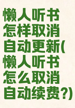 懒人听书怎样取消自动更新(懒人听书怎么取消自动续费?)