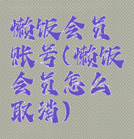 懒饭会员账号(懒饭会员怎么取消)