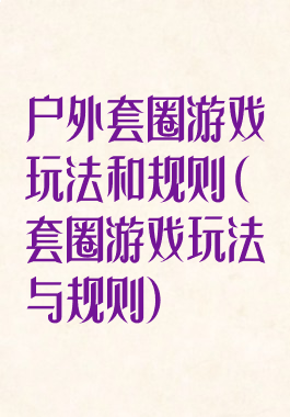 户外套圈游戏玩法和规则(套圈游戏玩法与规则)