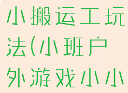 户外游戏小小搬运工玩法(小班户外游戏小小搬运工)