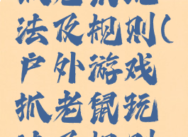 户外游戏抓老鼠玩法及规则(户外游戏抓老鼠玩法及规则视频)