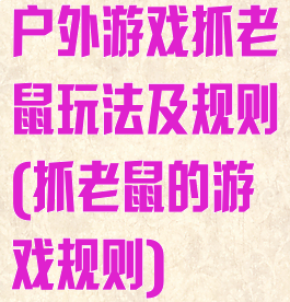 户外游戏抓老鼠玩法及规则(抓老鼠的游戏规则)