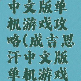 成吉思汗中文版单机游戏攻略(成吉思汗中文版单机游戏攻略大全)