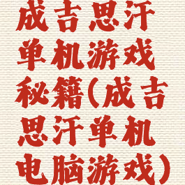 成吉思汗单机游戏秘籍(成吉思汗单机电脑游戏)