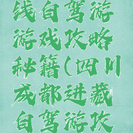 成都川藏线自驾游游戏攻略秘籍(四川成都进藏自驾游攻略)