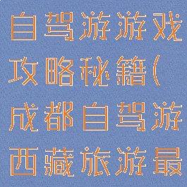 成都川藏线自驾游游戏攻略秘籍(成都自驾游西藏旅游最佳路线)