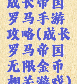 成长帝国罗马手游攻略(成长罗马帝国无限金币相关游戏)