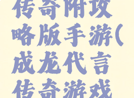 成龙代言传奇附攻略版手游(成龙代言传奇游戏官网)