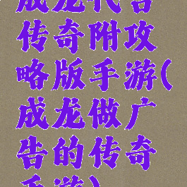 成龙代言传奇附攻略版手游(成龙做广告的传奇手游)