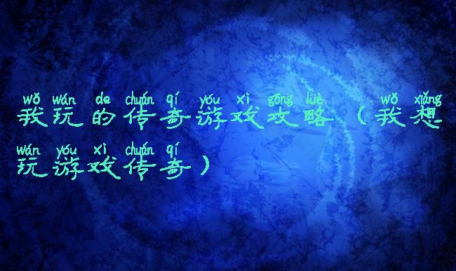 我玩的传奇游戏攻略(我想玩游戏传奇)