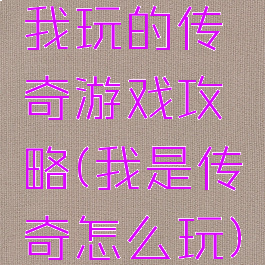 我玩的传奇游戏攻略(我是传奇怎么玩)