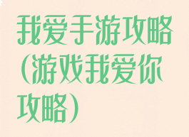 我爱手游攻略(游戏我爱你攻略)