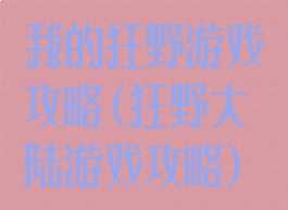 我的狂野游戏攻略(狂野大陆游戏攻略)