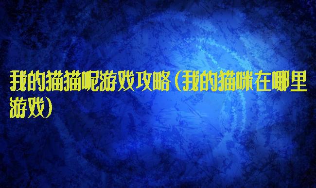 我的猫猫呢游戏攻略(我的猫咪在哪里游戏)