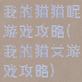 我的猫猫呢游戏攻略(我的猫女游戏攻略)
