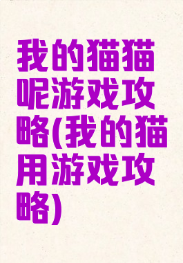 我的猫猫呢游戏攻略(我的猫用游戏攻略)
