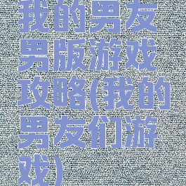 我的男友男版游戏攻略(我的男友们游戏)