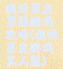 我的男友男版游戏攻略(我的男友游戏真人版)