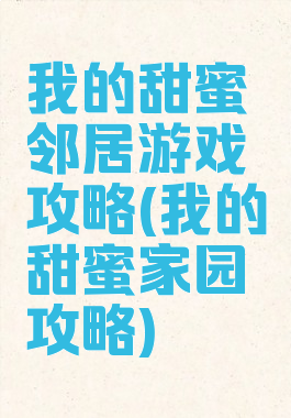 我的甜蜜邻居游戏攻略(我的甜蜜家园攻略)