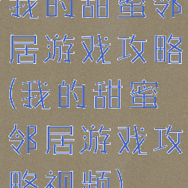 我的甜蜜邻居游戏攻略(我的甜蜜邻居游戏攻略视频)