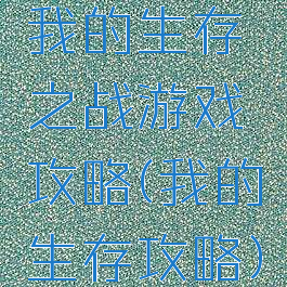 我的生存之战游戏攻略(我的生存攻略)