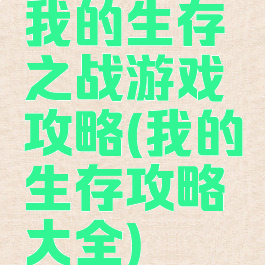 我的生存之战游戏攻略(我的生存攻略大全)
