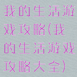 我的生活游戏攻略(我的生活游戏攻略大全)