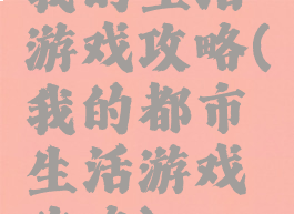 我的生活游戏攻略(我的都市生活游戏攻略)