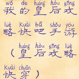 我的皇后攻略快吧手游(皇后攻略快穿)