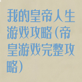我的皇帝人生游戏攻略(帝皇游戏完整攻略)