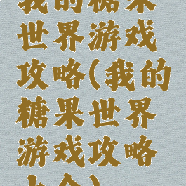 我的糖果世界游戏攻略(我的糖果世界游戏攻略大全)