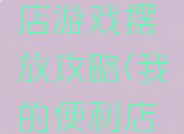 我的便利店游戏摆放攻略(我的便利店任务攻略)