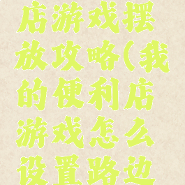我的便利店游戏摆放攻略(我的便利店游戏怎么设置路边摊)