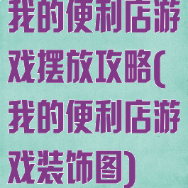 我的便利店游戏摆放攻略(我的便利店游戏装饰图)