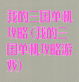 我的三国单机攻略(我的三国单机攻略游戏)