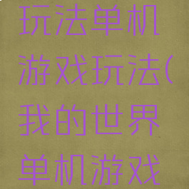 我的世界玩法单机游戏玩法(我的世界单机游戏攻略)