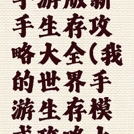 我的世界手游版新手生存攻略大全(我的世界手游生存模式攻略大全)